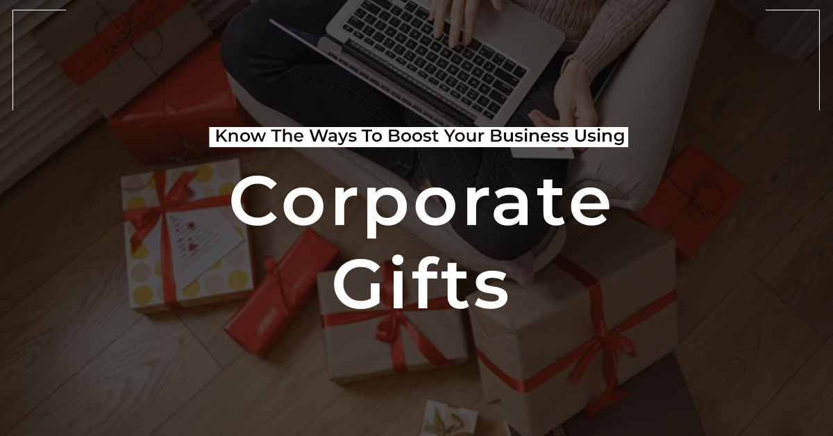 Know The Ways To Boost Your Business Using Corporate Gifts